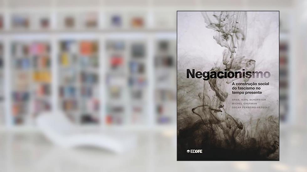 Negacionismo: a construção social do fascismo no tempo presente, do autor Michel Gherman e Óscar Ferreiro-Vázquez Organizadores Karl Schurster