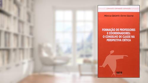 Formação de Professores e Coordenadores. Conselho de Classe na Perspectiva Crítica, do autor Mônica Galante Gorini Guerra