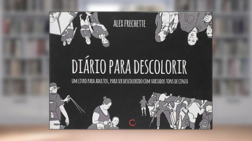 Capa de Diário Para Descolorir. Um Livro Para Adultos, Para Ser Descolorido com Variados Tons de Cinza, do autor Alex Frechette