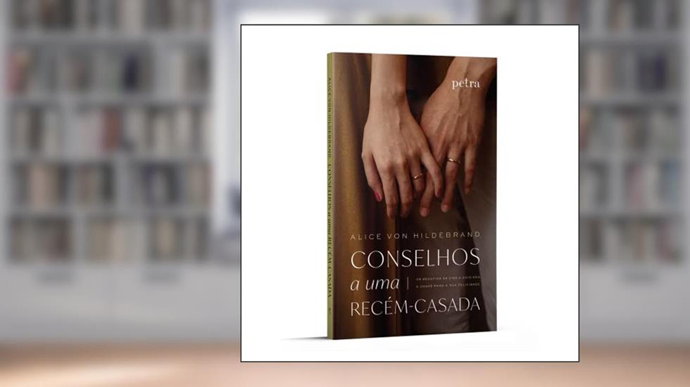 Conselhos a uma recém-casada: Os desafios da vida a dois são a chave para a sua felicidade., do autor Alice Von Hildebrand