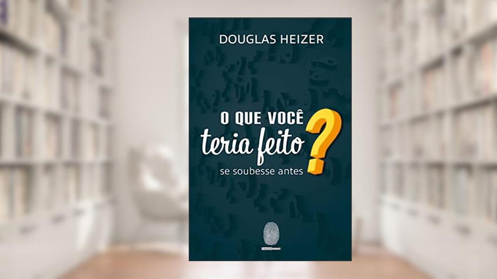 O QUE VOCÊ TERIA FEITO: se soubesse antes?, do autor Douglas Heizer