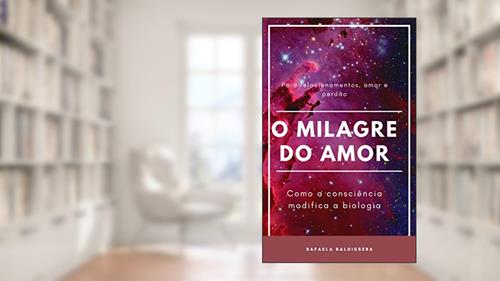 Capa de O Milagre do Amor, como a consciência modifica a biologia: Como a consciência modifica a biologia, do autor Rafaela Weschenfelder Baldissera
