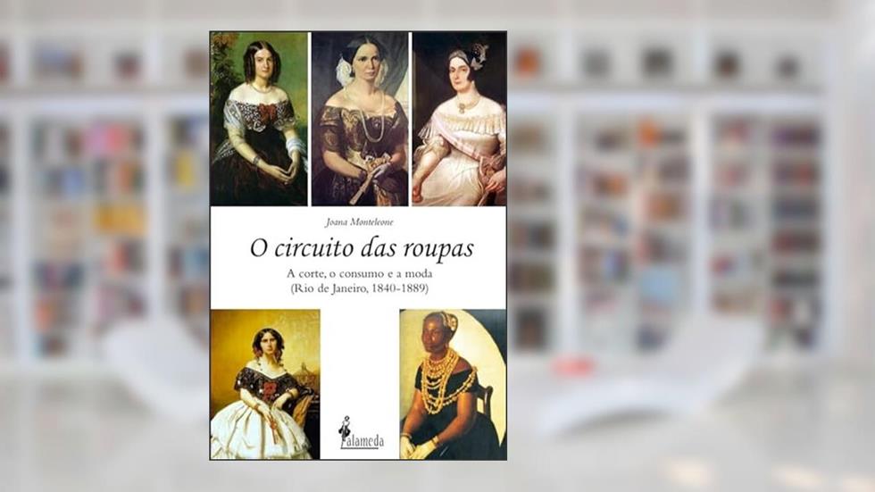 O Circuito das Roupas: a Corte, o Consumo e a Moda (Rio de Janeiro, 1840-1889), do autor Joana Monteleone