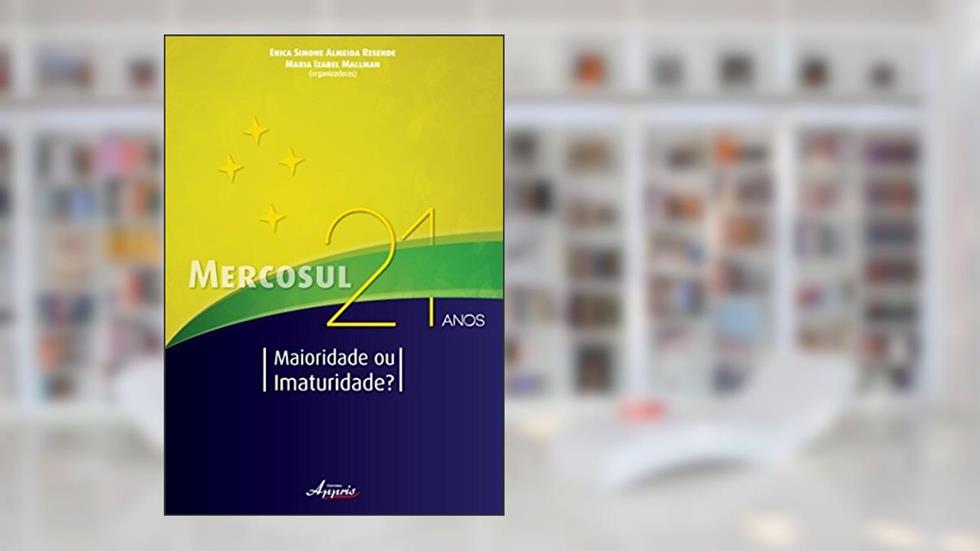 Mercosul 21 Anos. Maioridade ou Imaturidade?, do autor Erica Simone Almeida Resende