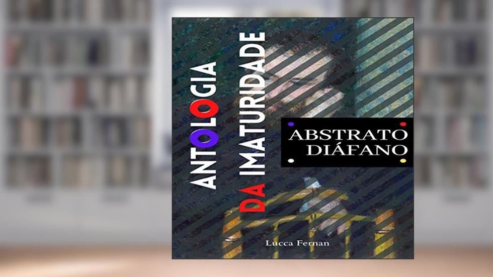 Antologia da Imaturidade : Abstrato Diáfano, do autor Lucca Fernan