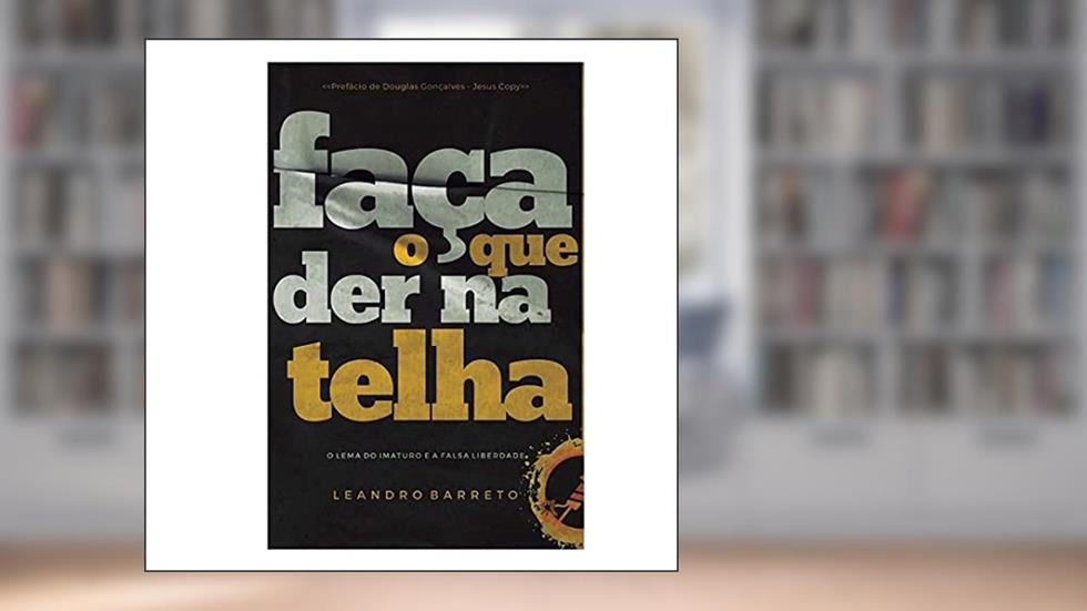 Faça o Que Der na Telha: O lema do imaturo e a falsa liberdade, do autor Leandro Barreto