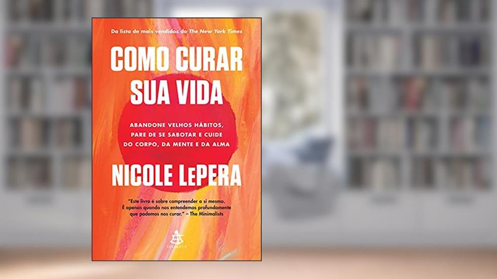 Como curar sua vida: Abandone velhos hábitos, pare de se sabotar e cuide do corpo, da mente e da alma, do autor Nicole LePera