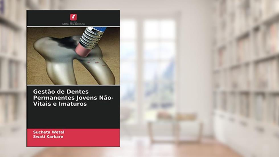 Gestão de Dentes Permanentes Jovens Não-Vitais e Imaturos, do autor Sucheta Wetal; Swati Karkare
