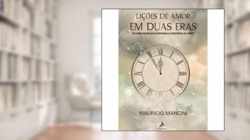 Lições de amor em duas eras: Um aprendizado que ultrapassa as fronteiras da morte, do autor Maurício Mancini