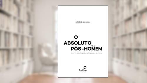Capa de O Absoluto e o Pós-Homem: como vir-a-ser Deus-que-ultrapassa-a-si-mesmo, do autor Sérgio Canarim