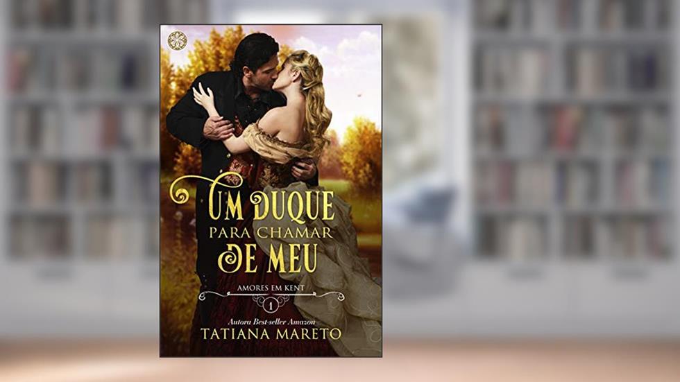 Um duque para chamar de meu: Amores em kent - Livro 1, do autor Tatiana Mareto