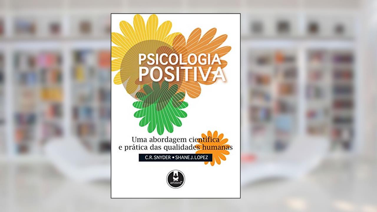 Psicologia Positiva: Uma Abordagem Científica e Prática das Qualidades Humanas, do autor C.R. Snyder; Shane J. Lopez