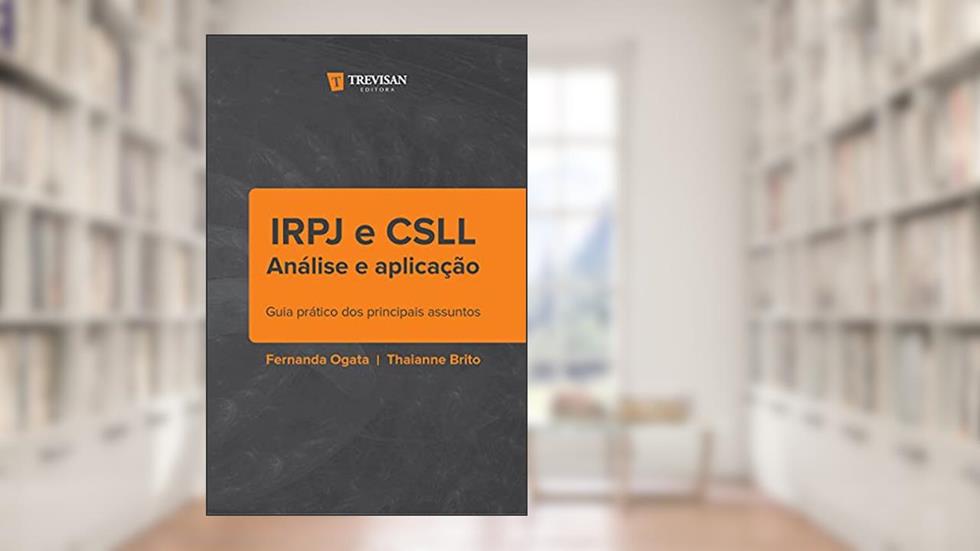 IRPJ e CSLL - Análise e Aplicação: Guia Prático dos Principais Assuntos, do autor Fernanda Ogata; Thaianne Brito
