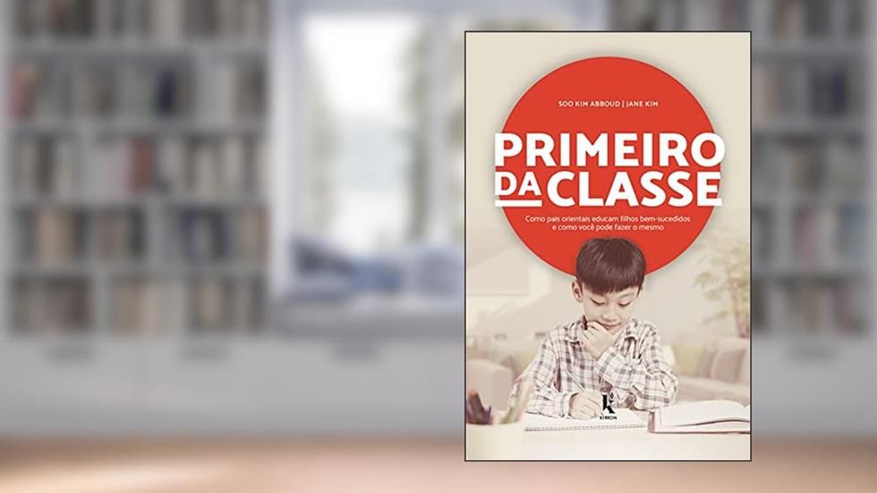 Primeiro da Classe. Como Pais Orientais Educam Filhos Bem-Sucedidos e Como Você Pode Fazer o Mesmo, do autor Jane Kim; Soo Kim Abboud