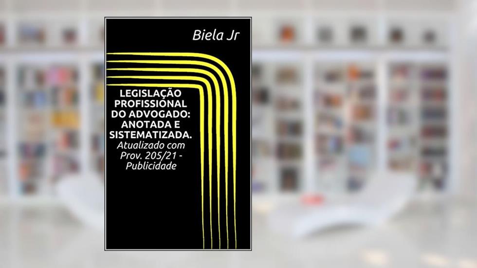 LEGISLAÇÃO PROFISSIONAL DO ADVOGADO: ANOTADA E SISTEMATIZADA. Atualizado com Prov. 205/21 - Publicidade, do autor Biela Jr
