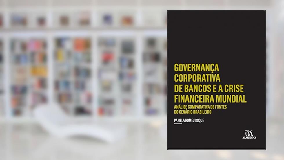 Governança Corporativa de Bancos e a Crise Financeira Mundial: Análise Comparativa de Fontes do Cenário Brasileiro, do autor Pamela Romeu Roque