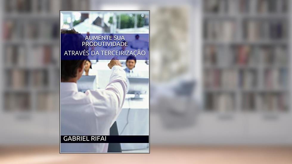Aumente sua produtividade : ATRAVÉS DA TERCEIRIZAÇÃO, do autor Gabriel Rifai