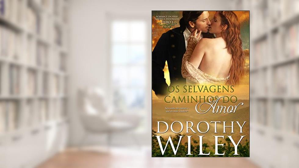 Os Selvagens Caminhos do Amor: LIVRO UM - ROMANCE DA SÉRIE "AMÉRICA INDOMADA" (SÉRIE "AMÉRICA INDOMADA", LIVRO I 1), do autor Dorothy Wiley