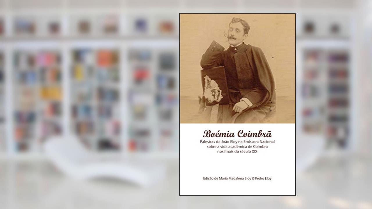 Boémia Coimbrã: A Vida Académica de Coimbra nos Finais do Século XIX, do autor João Eloy; Maria Eloy; Pedro Eloy