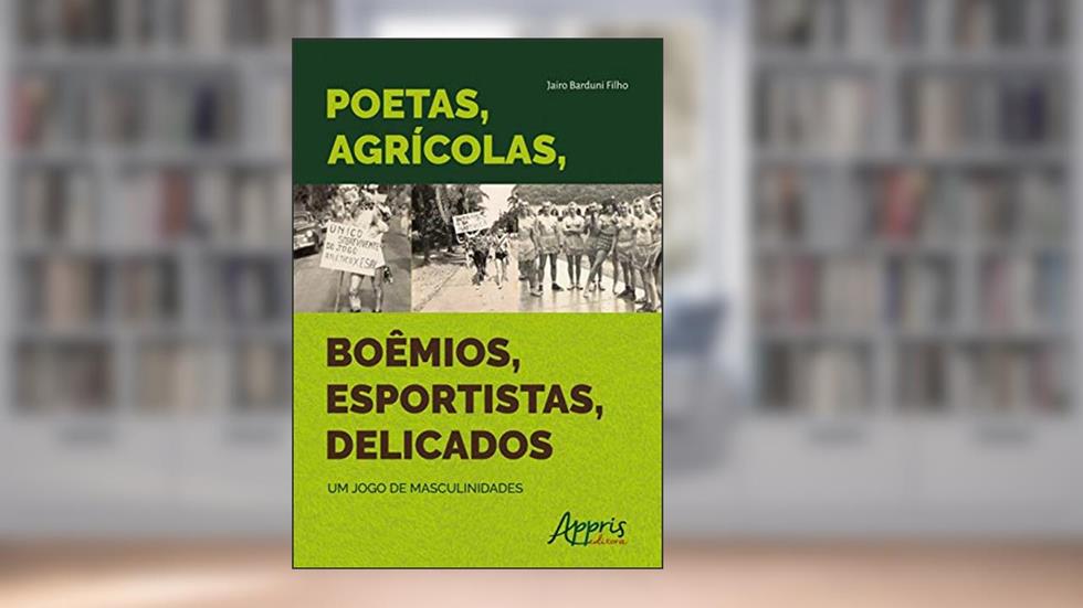 Poetas, agrícolas, boêmios, esportistas, delicados: um jogo de masculinidades, do autor Jairo Barduni Filho