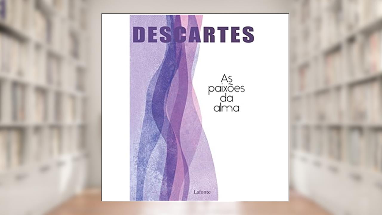 As Paixões da Alma, do autor René Descartes;
