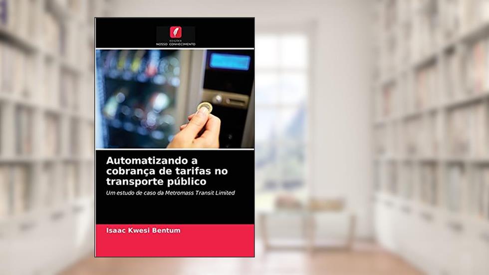 Automatizando a cobrança de tarifas no transporte público: Um estudo de caso da Metromass Transit Limited, do autor Isaac Kwesi Bentum