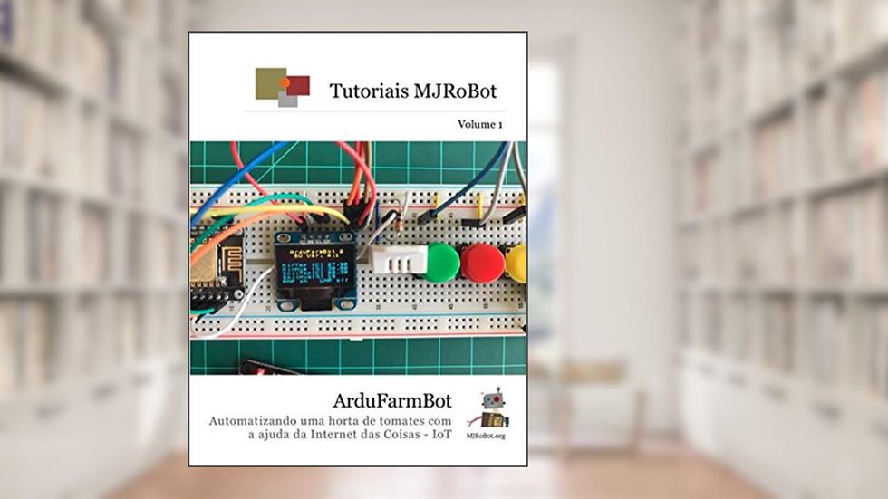 ArduFarmBot: Automatizando uma horta de tomates com a ajuda da Internet das Coisas - IoT (Tutoriais MJRoBot Livro 1), do autor Marcelo Rovai; Mauricio Pinto