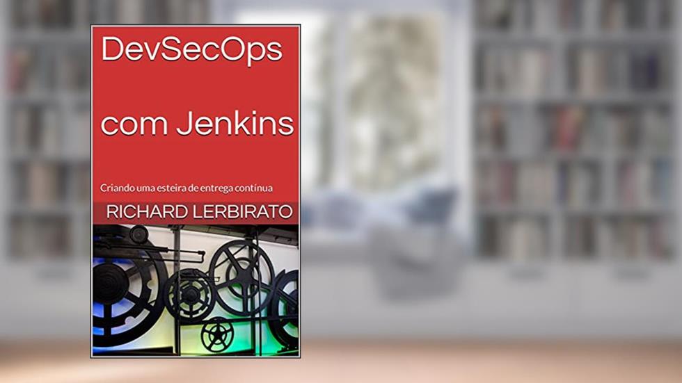 Dev-Sec-Ops com Jenkins : Criando uma esteira de entrega contínua, do autor Richard Lerbirato