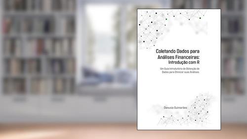 Capa de COLETANDO DADOS PARA ANÁLISES FINANCEIRAS: Introdução com R: Um guia introdutório de obtenção de dados para otimizar suas análises., do autor Danusio Guimarães