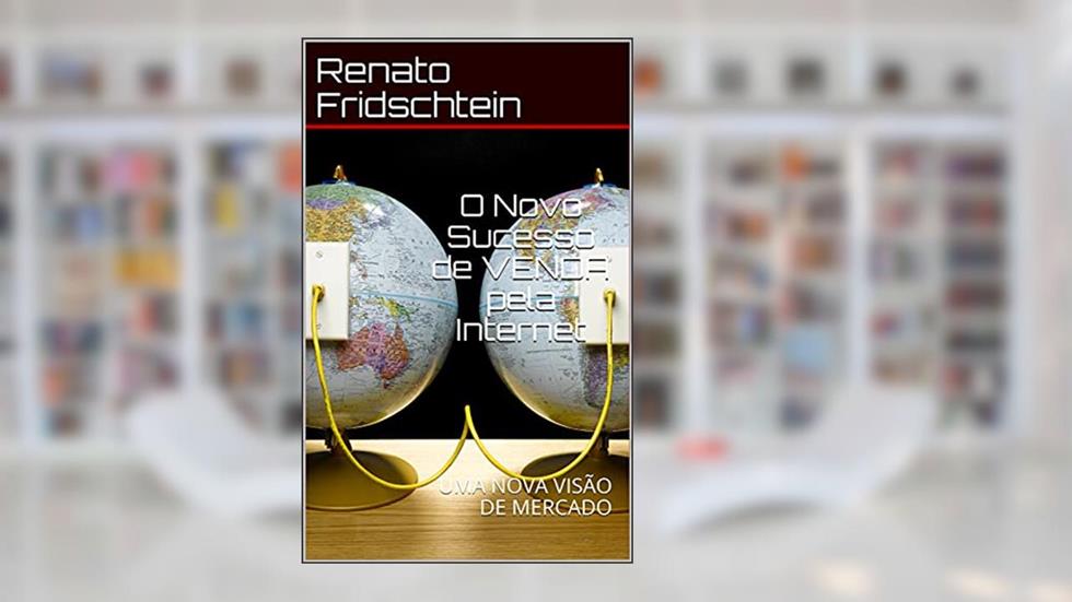 O Novo Sucesso de VENDA pela Internet: UMA NOVA VISÃO DE MERCADO (Novo Mercado Livro 1), do autor Renato Fridschtein