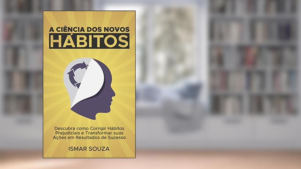 A Ciência dos Novos Hábitos: Descubra como Corrigir Hábitos Prejudiciais e Transformar suas Ações em Resultados de Sucesso (Hábitos e Produtividade), do autor Ismar Souza