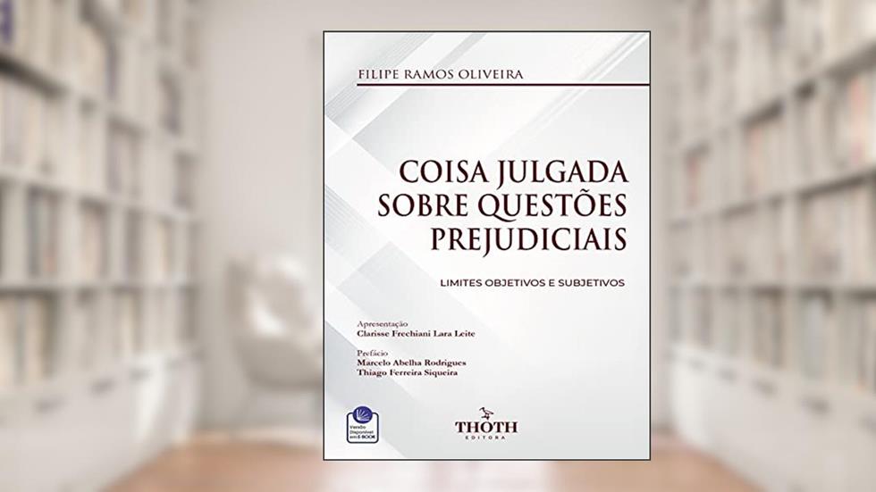 COISA JULGADA SOBRE QUESTÕES PREJUDICIAIS: LIMITES OBJETIVOS E SUBJETIVOS, do autor FILIPE RAMOS OLIVEIRA