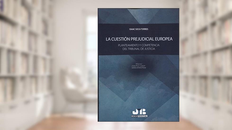La cuestión prejudicial europea: Planteamiento y competencia del Tribunal de Justicia, do autor Isaac Soca Torres