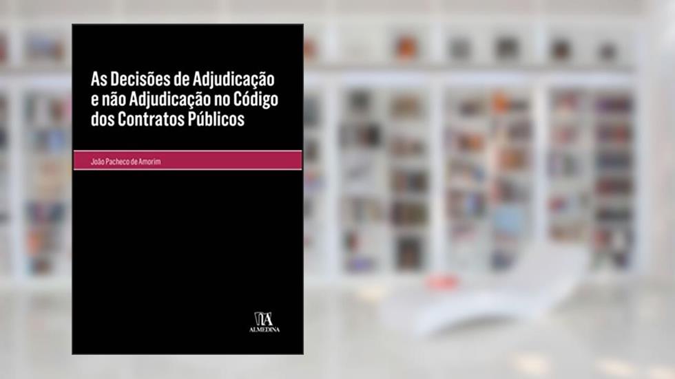 As Decisões de Adjudicação e Não Adjudicação no Código dos Contratos Públicos, do autor João Pacheco de Amorim