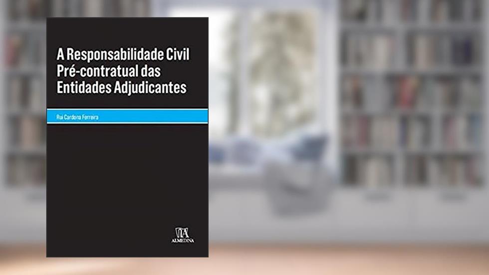 A Responsabilidade Civil Pré-contratual das Entidades Adjudicantes, do autor Rui Cardona Ferreira