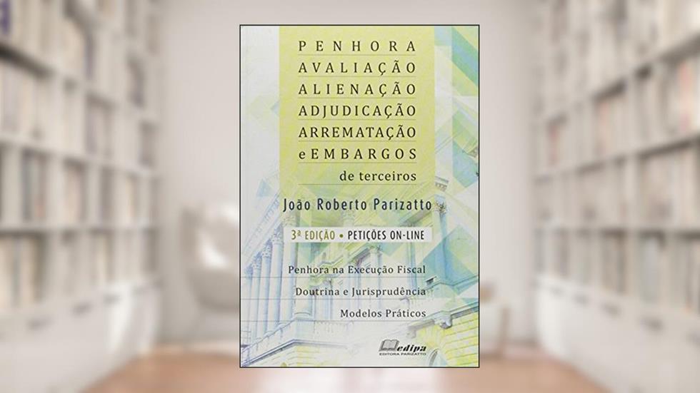 Penhora, Avaliação, Alienação, Adjudicação, Arrematação e Embargos de Terceiros, do autor João Roberto Parizatto