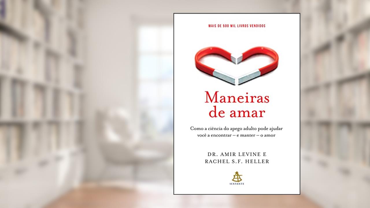 Maneiras de amar: Como a ciência do apego adulto pode ajudar você a encontrar - e manter - o amor, do autor Amir Levine; Rachel Heller