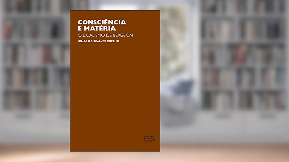 Consciência e matéria: o dualismo de Bergson, do autor Jonas Gonçalves Coelho