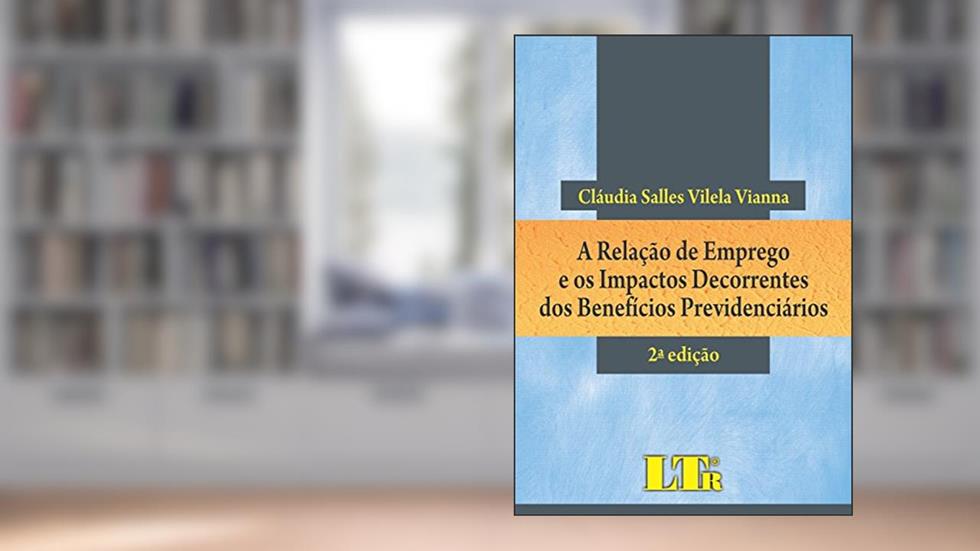 A Relação De Emprego E Os Impactos Decorrentes Dos Benefícios Previdenciários, do autor Cláudia Salles Vilela Vianna