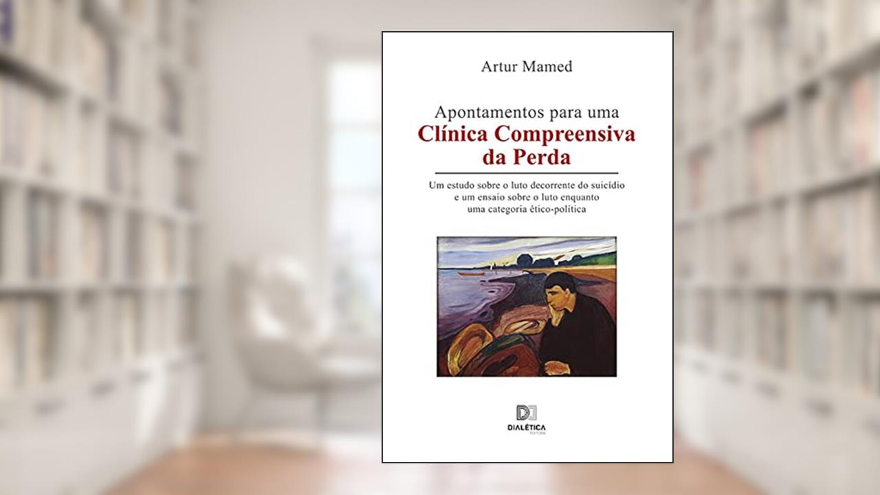 Apontamentos para uma clínica compreensiva da perda: um estudo sobre o luto decorrente do suicídio e um ensaio sobre o luto enquanto uma categoria ético-política, do autor Artur Mamed Cândido