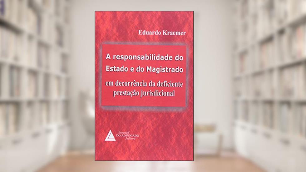 A Responsabilidade Do Estado E Do Magistrado: Em Decorrência Da Deficiente Prestação Jurisdicional, do autor Eduardo Kraemer