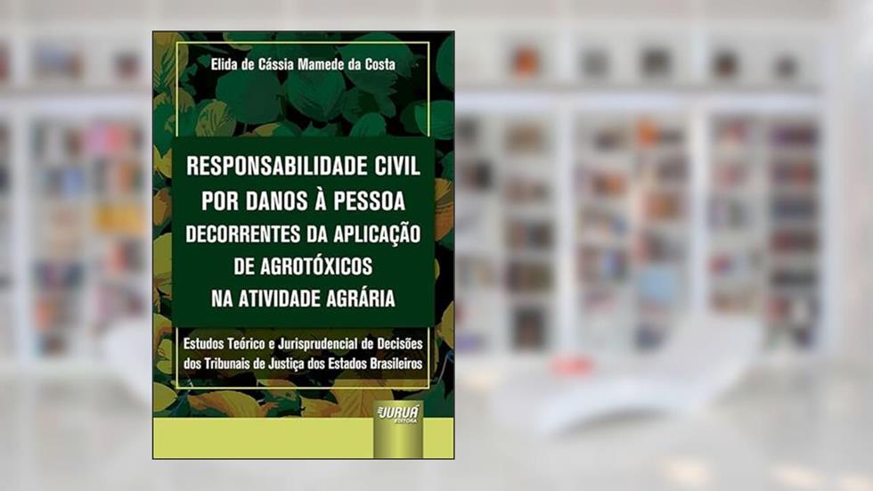 Responsabilidade Civil por Danos à Pessoa Decorrentes da Aplicação de Agrotóxicos na Atividade Agrária, do autor Elida de Cássia Mamede da Costa