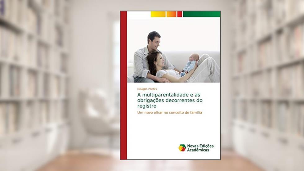 A multiparentalidade e as obrigações decorrentes do registro: Um novo olhar no conceito de família, do autor Douglas Pontes