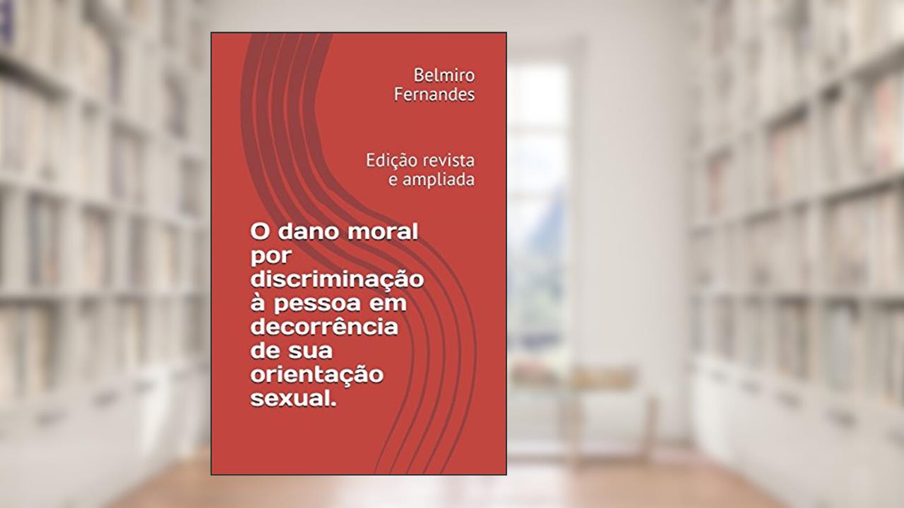 O dano moral por discriminação à pessoa em decorrência de sua orientação sexual.: Edição revista e ampliada (Portuguese Edition), do autor Belmiro Fernandes