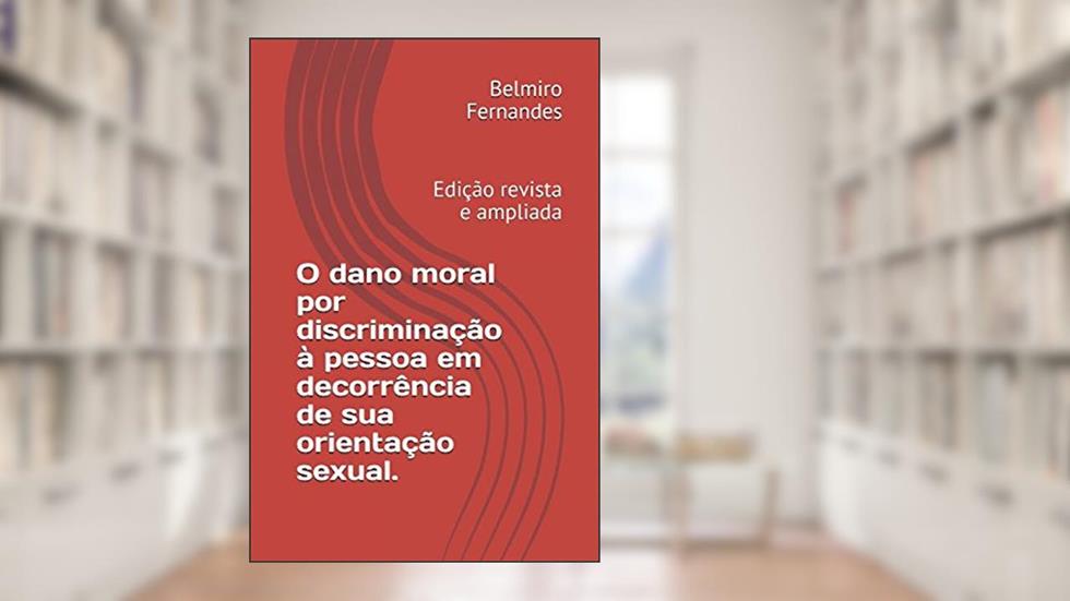 O dano moral por discriminação à pessoa em decorrência de sua orientação sexual.: Edição revista e ampliada (Portuguese Edition), do autor Belmiro Fernandes