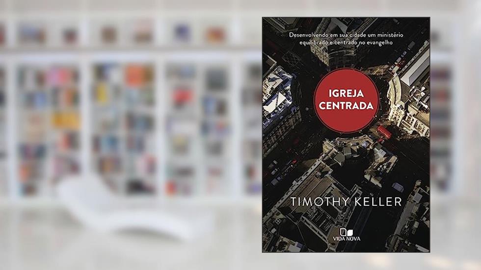 Igreja Centrada, do autor Timothy Keller