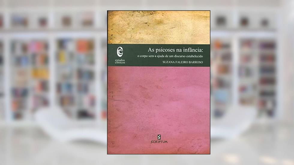 As Psicoses na Infância: o Corpo sem a Ajuda de um Discurso Estabelecido, do autor Suzana Faleiro Barroso