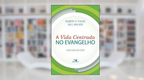 Capa de A Vida Centrada no Evangelho, do autor Robert H. Thune e Will Walker