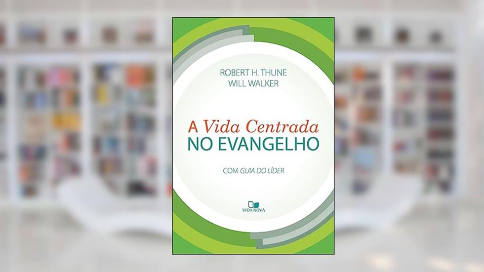 A Vida Centrada no Evangelho, do autor Robert H. Thune e Will Walker