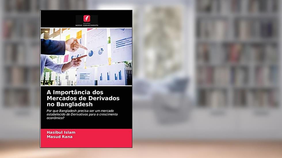 A Importância dos Mercados de Derivados no Bangladesh: Por que Bangladesh precisa ser um mercado estabelecido de Derivativos para o crescimento econômico?, do autor Hasibul Islam; Masud Rana